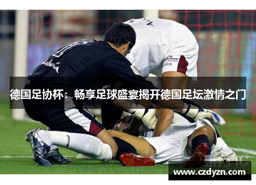 德国足协杯：畅享足球盛宴揭开德国足坛激情之门