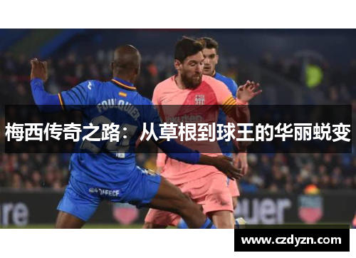 梅西传奇之路：从草根到球王的华丽蜕变