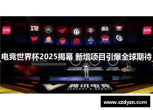 电竞世界杯2025揭幕 新增项目引爆全球期待