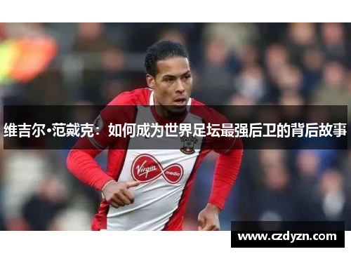 维吉尔·范戴克：如何成为世界足坛最强后卫的背后故事