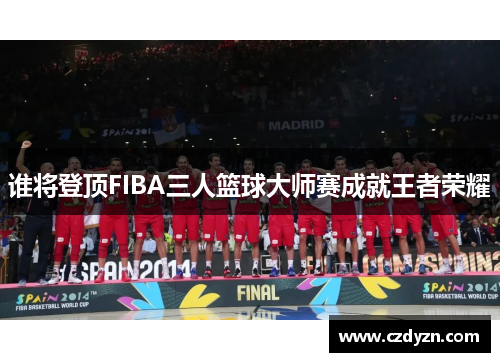 谁将登顶FIBA三人篮球大师赛成就王者荣耀
