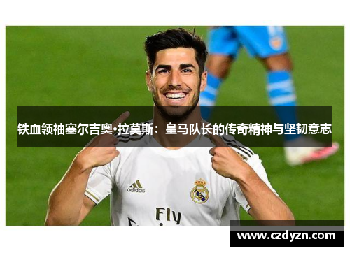 铁血领袖塞尔吉奥·拉莫斯：皇马队长的传奇精神与坚韧意志