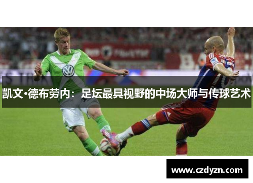 凯文·德布劳内：足坛最具视野的中场大师与传球艺术