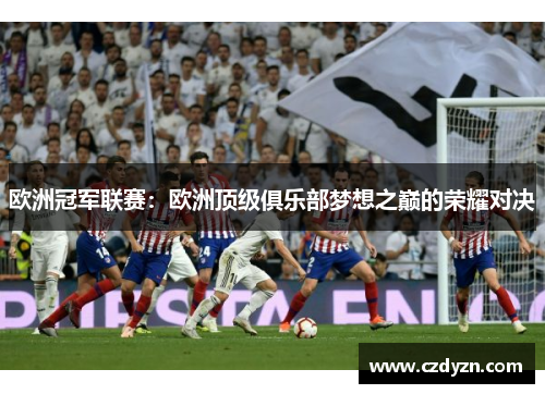欧洲冠军联赛：欧洲顶级俱乐部梦想之巅的荣耀对决