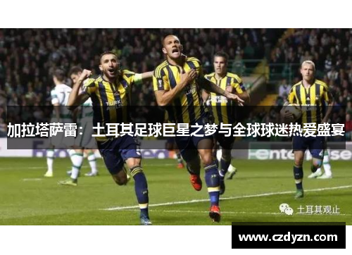 加拉塔萨雷：土耳其足球巨星之梦与全球球迷热爱盛宴