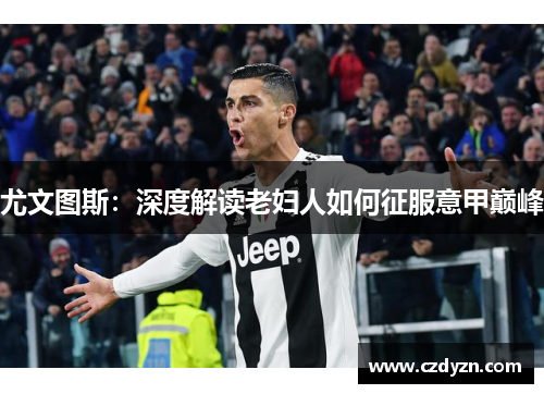 尤文图斯：深度解读老妇人如何征服意甲巅峰