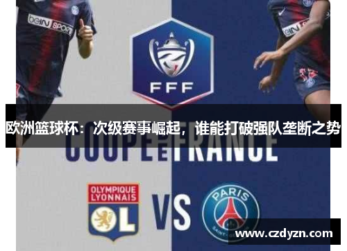 欧洲篮球杯：次级赛事崛起，谁能打破强队垄断之势