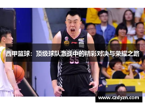 西甲篮球：顶级球队激战中的精彩对决与荣耀之路