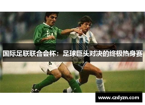 国际足联联合会杯：足球巨头对决的终极热身赛