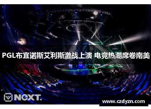 PGL布宜诺斯艾利斯激战上演 电竞热潮席卷南美