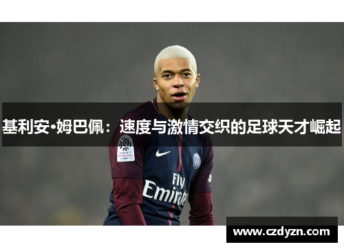 基利安·姆巴佩：速度与激情交织的足球天才崛起