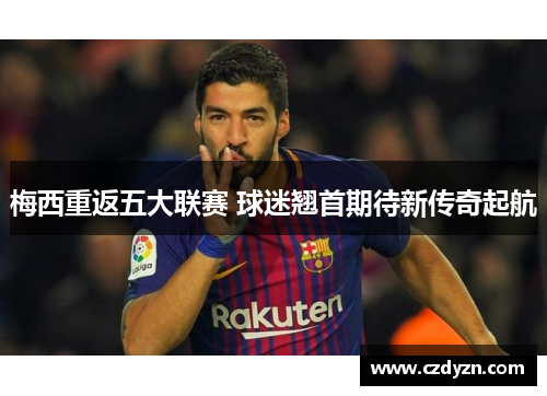 梅西重返五大联赛 球迷翘首期待新传奇起航