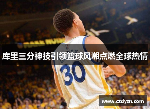 库里三分神技引领篮球风潮点燃全球热情