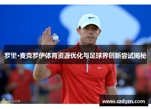 罗里·麦克罗伊体育资源优化与足球界创新尝试揭秘