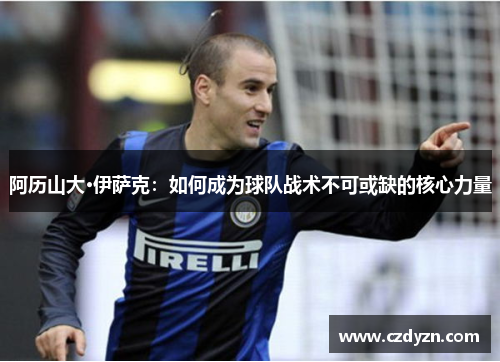阿历山大·伊萨克：如何成为球队战术不可或缺的核心力量