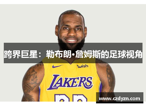 跨界巨星：勒布朗·詹姆斯的足球视角