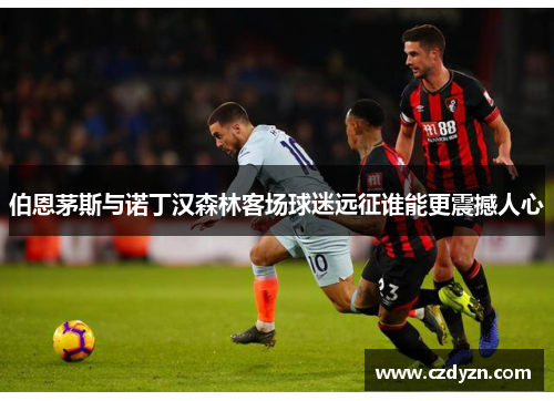 伯恩茅斯与诺丁汉森林客场球迷远征谁能更震撼人心