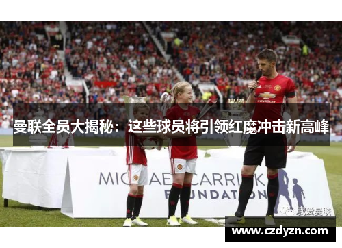曼联全员大揭秘：这些球员将引领红魔冲击新高峰
