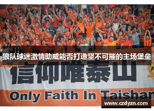 狼队球迷激情助威能否打造坚不可摧的主场堡垒