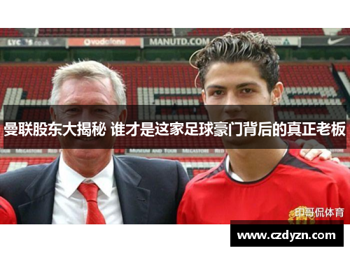 曼联股东大揭秘 谁才是这家足球豪门背后的真正老板