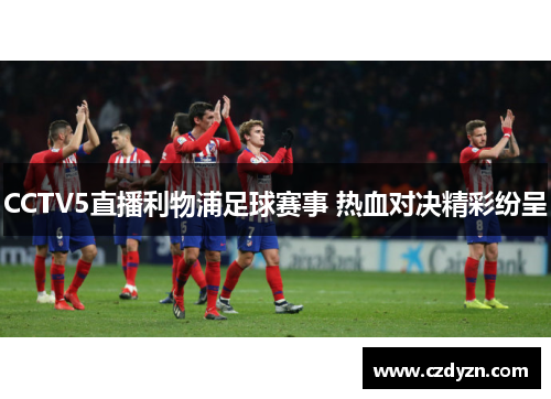 CCTV5直播利物浦足球赛事 热血对决精彩纷呈