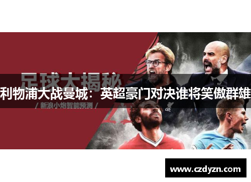 利物浦大战曼城：英超豪门对决谁将笑傲群雄