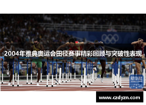 2004年雅典奥运会田径赛事精彩回顾与突破性表现